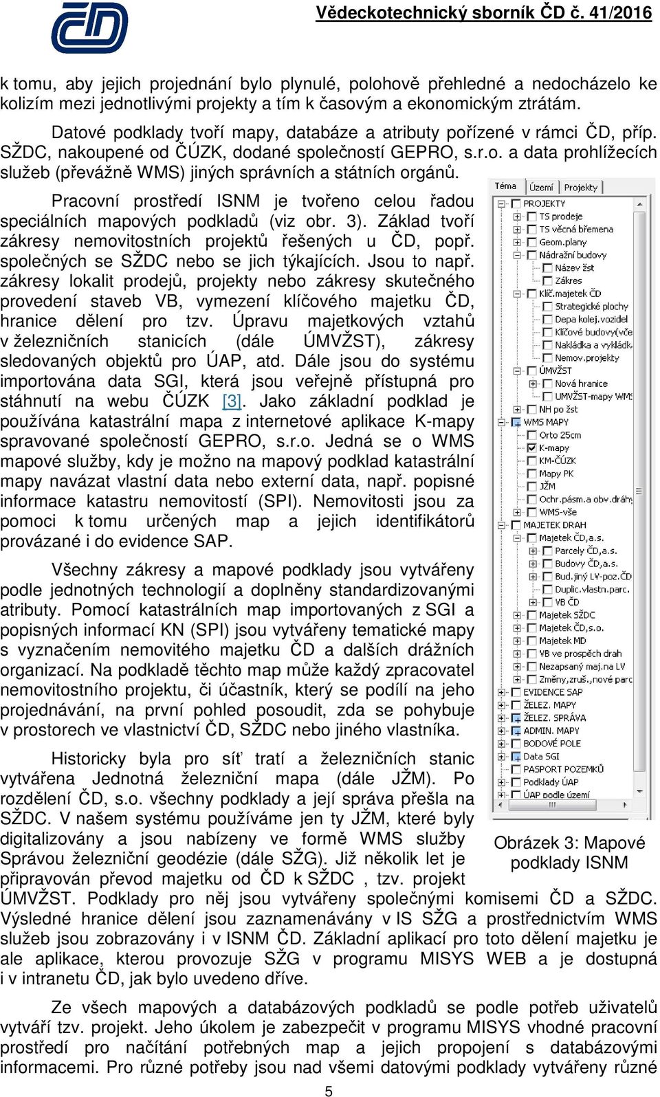 Pracovní prostředí ISNM je tvořeno celou řadou speciálních mapových podkladů (viz obr. 3). Základ tvoří zákresy nemovitostních projektů řešených u ČD, popř. společných se SŽDC nebo se jich týkajících.