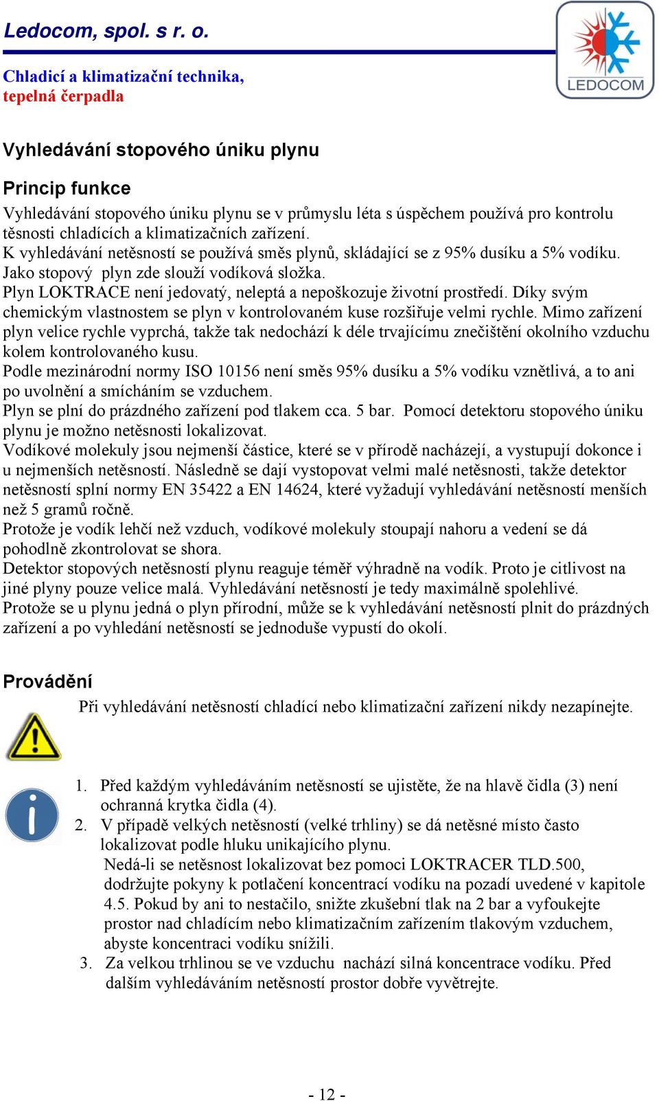 Plyn LOKTRACE není jedovatý, neleptá a nepoškozuje životní prostředí. Díky svým chemickým vlastnostem se plyn v kontrolovaném kuse rozšiřuje velmi rychle.