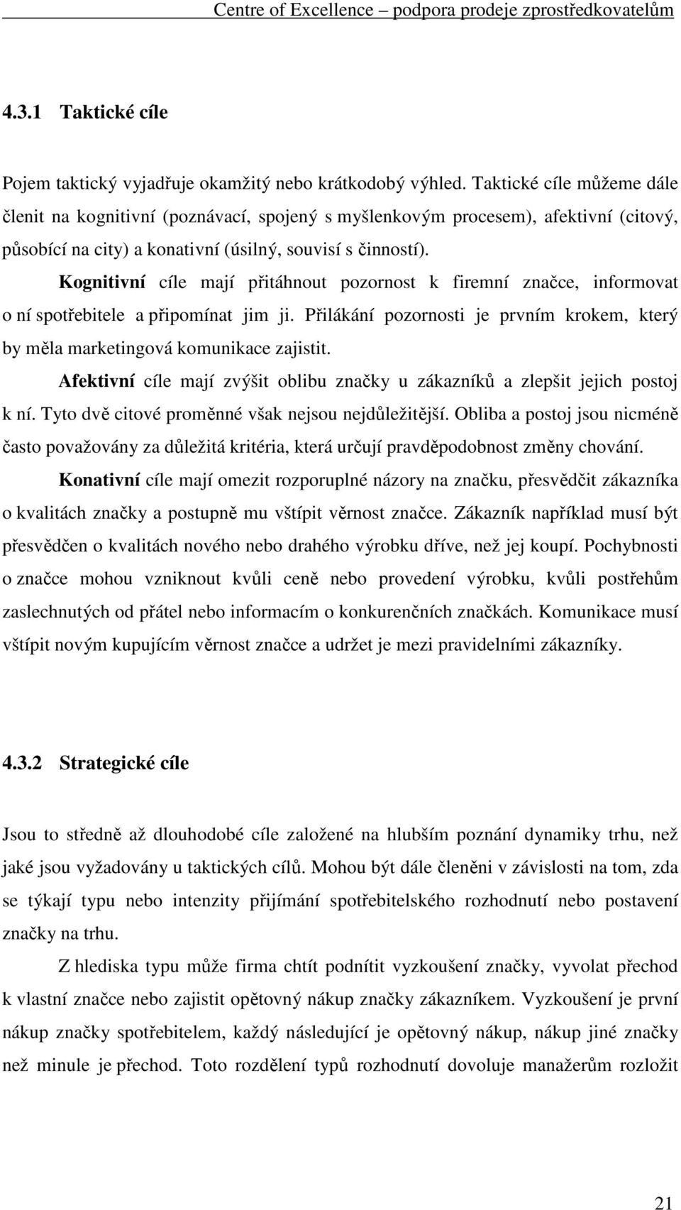 Kognitivní cíle mají přitáhnout pozornost k firemní značce, informovat o ní spotřebitele a připomínat jim ji. Přilákání pozornosti je prvním krokem, který by měla marketingová komunikace zajistit.