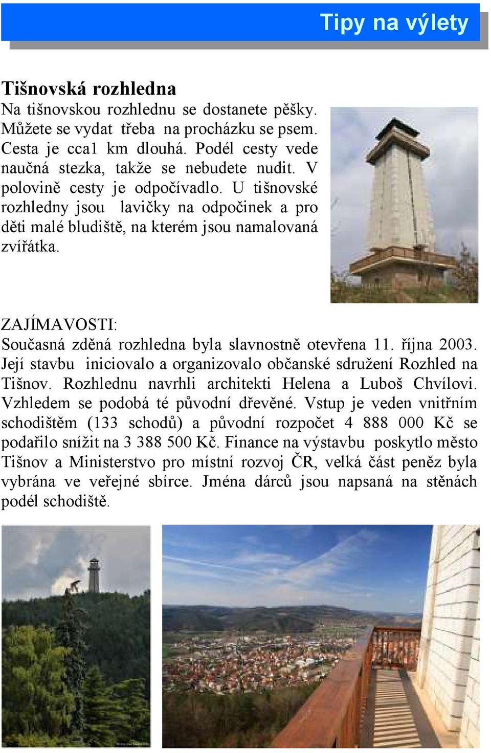 ZAJÍMAVOSTI: Současná zděná rozhledna byla slavnostně otevřena 11. října 2003. Její stavbu iniciovalo a organizovalo občanské sdružení Rozhled na Tišnov.