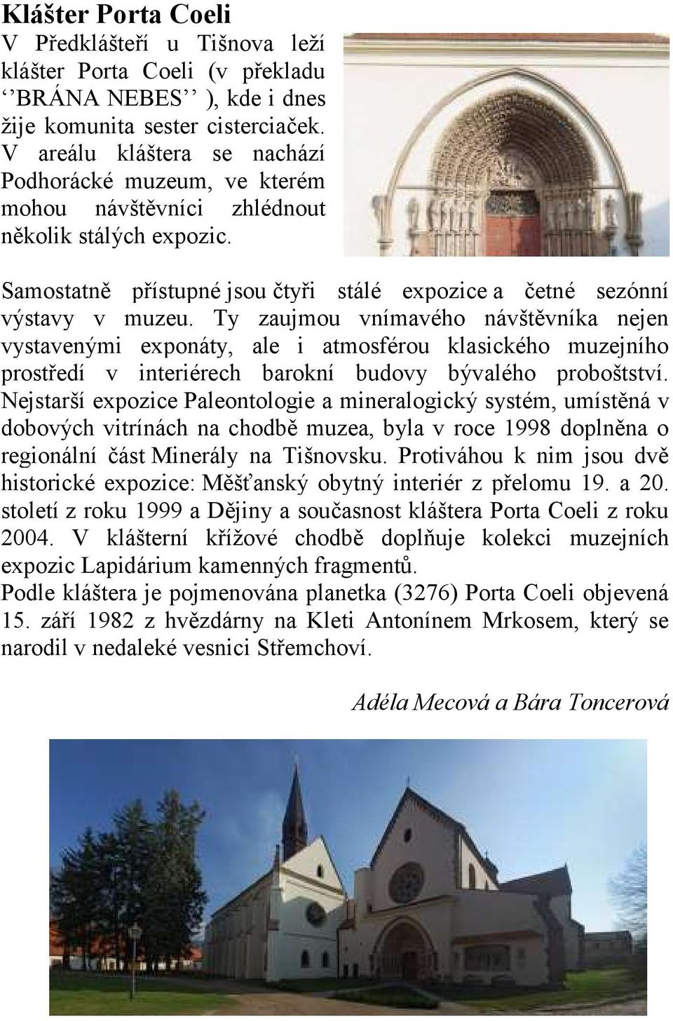 Ty zaujmou vnímavého návštěvníka nejen vystavenými exponáty, ale i atmosférou klasického muzejního prostředí v interiérech barokní budovy bývalého proboštství.