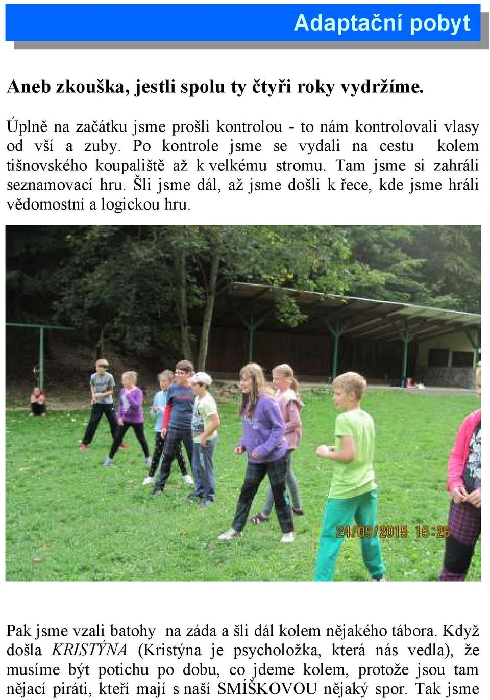 Šli jsme dál, až jsme došli k řece, kde jsme hráli vědomostní a logickou hru. Pak jsme vzali batohy na záda a šli dál kolem nějakého tábora.
