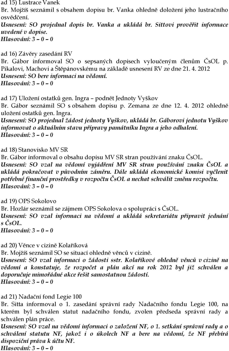 Pikalovi, Machovi a Štěpánovskému na základě usnesení RV ze dne 21. 4. 2012 Usnesení: SO bere informaci na vědomí. ad 17) Uložení ostatků gen. Ingra podnět Jednoty Vyškov Br.
