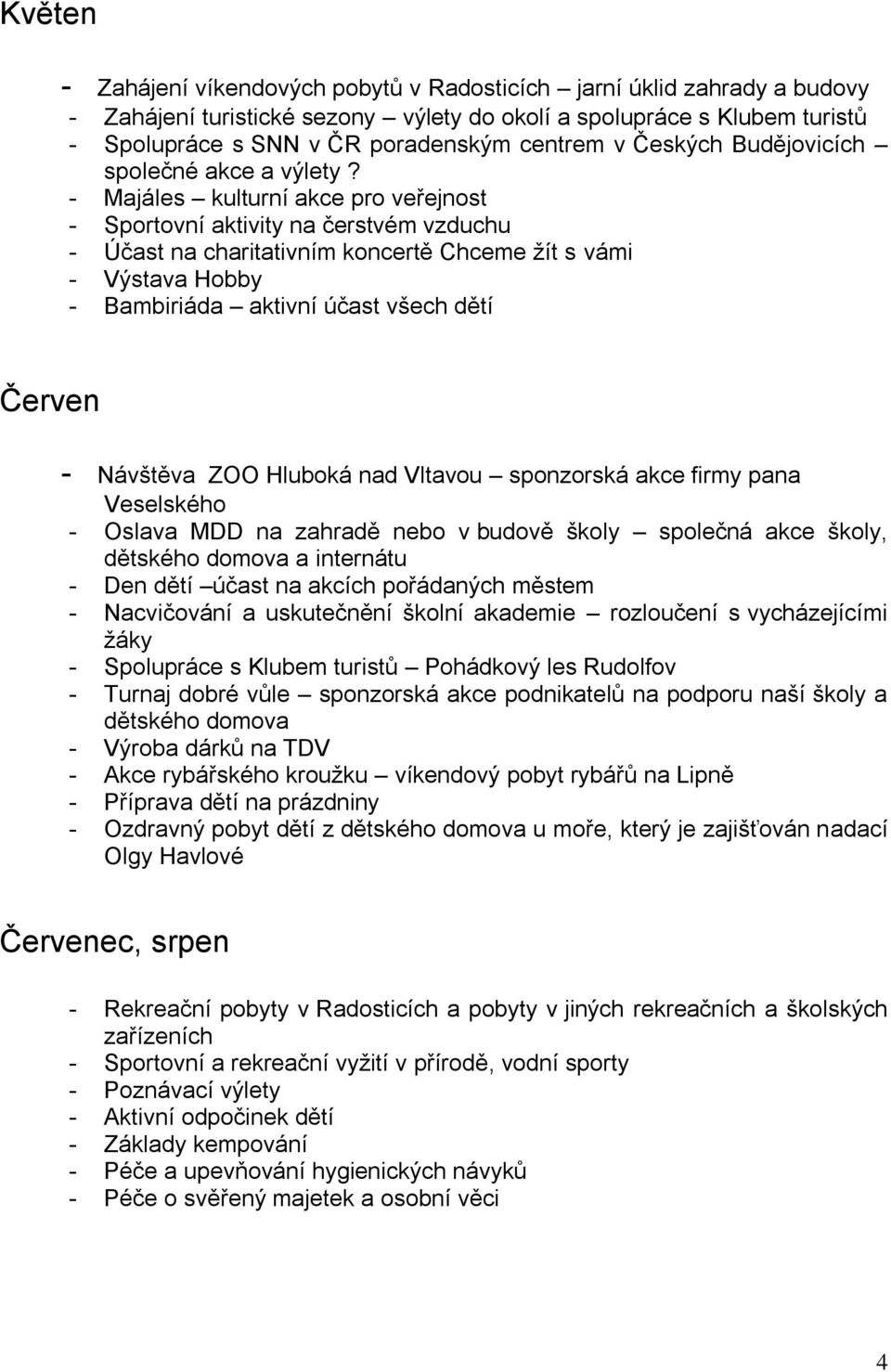 - Majáles kulturní akce pro veřejnost - Sportovní aktivity na čerstvém vzduchu - Účast na charitativním koncertě Chceme žít s vámi - Výstava Hobby - Bambiriáda aktivní účast všech dětí Červen -