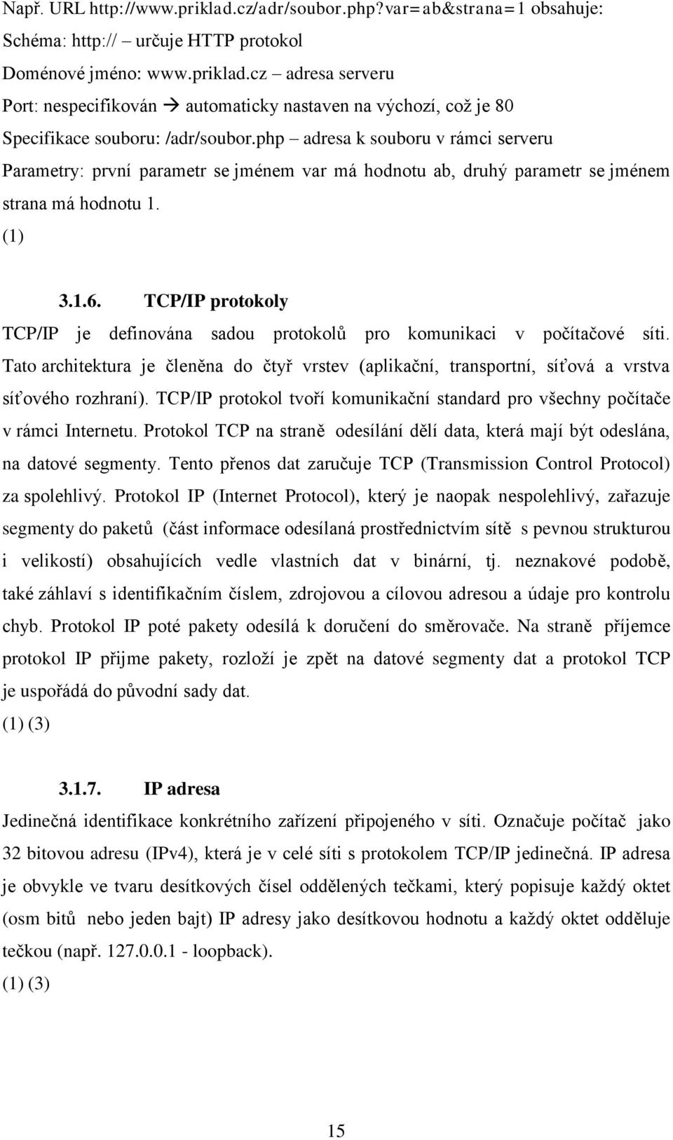 TCP/IP protokoly TCP/IP je definována sadou protokolů pro komunikaci v počítačové síti. Tato architektura je členěna do čtyř vrstev (aplikační, transportní, síťová a vrstva síťového rozhraní).
