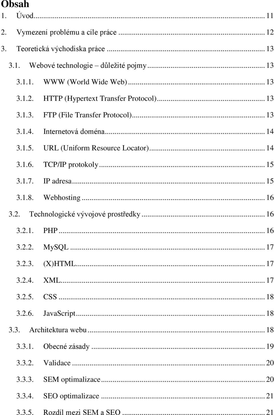 Webhosting... 16 3.2. Technologické vývojové prostředky... 16 3.2.1. PHP... 16 3.2.2. MySQL... 17 3.2.3. (X)HTML... 17 3.2.4. XML... 17 3.2.5. CSS... 18 3.2.6. JavaScript... 18 3.3. Architektura webu.