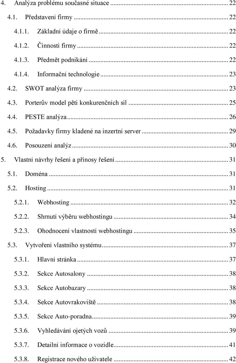 Vlastní návrhy řešení a přínosy řešení... 31 5.1. Doména... 31 5.2. Hosting... 31 5.2.1. Webhosting... 32 5.2.2. Shrnutí výběru webhostingu... 34 5.2.3. Ohodnocení vlastností webhostingu... 35 5.3. Vytvoření vlastního systému.