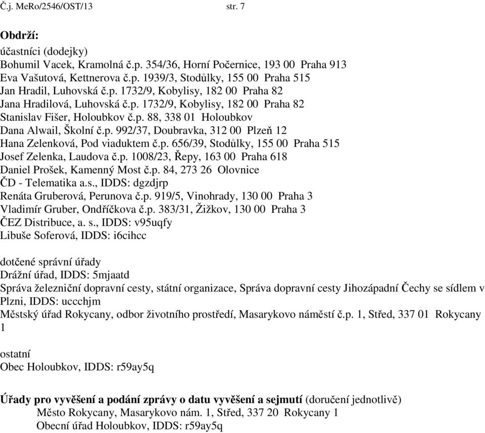 p. 656/39, Stodůlky, 155 00 Praha 515 Josef Zelenka, Laudova č.p. 1008/23, Řepy, 163 00 Praha 618 Daniel Prošek, Kamenný Most č.p. 84, 273 26 Olovnice ČD Telematika a.s., IDDS: dgzdjrp Renáta Gruberová, Perunova č.