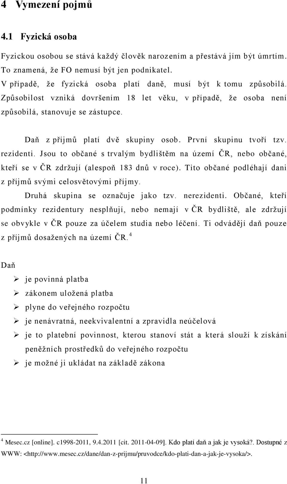 Daň z příjmů platí dvě skupiny osob. První skupinu tvoří tzv. rezidenti. Jsou to občané s trvalým bydlištěm na území ČR, nebo občané, kteří se v ČR zdrţují (alespoň 183 dnů v roce).