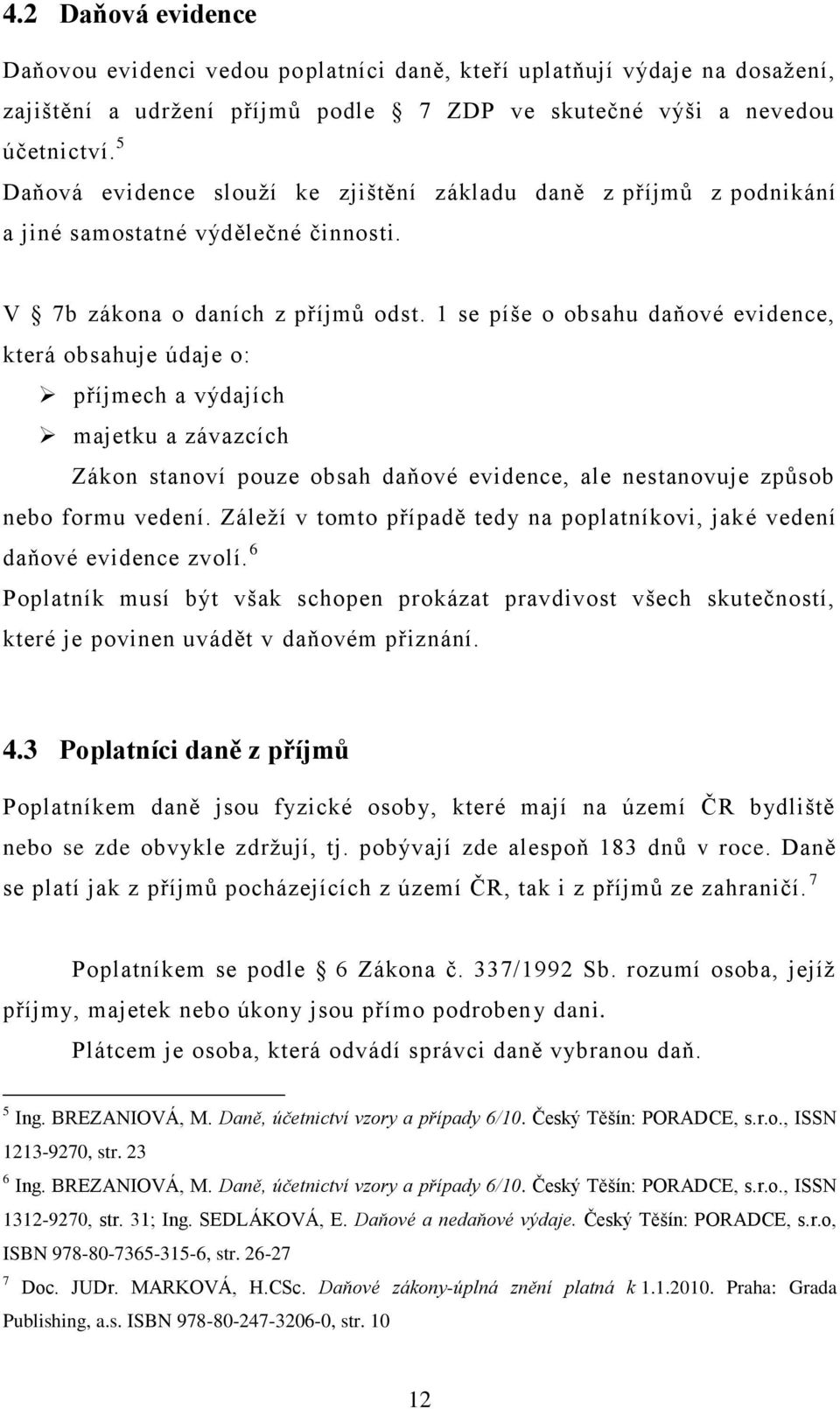 1 se píše o obsahu daňové evidence, která obsahuje údaje o: příjmech a výdajích majetku a závazcích Zákon stanoví pouze obsah daňové evidence, ale nestanovuje způsob nebo formu vedení.