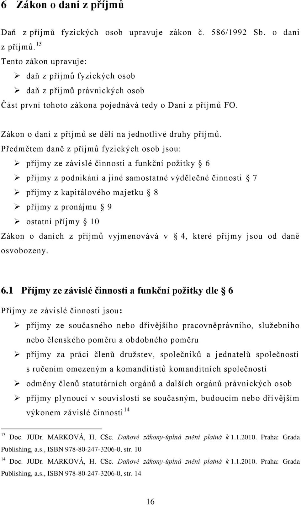 Předmětem daně z příjmů fyzických osob jsou: příjmy ze závislé činnosti a funkční poţitky 6 příjmy z podnikání a jiné samostatné výdělečné činnosti 7 příjmy z kapitálového majetku 8 příjmy z pronájmu