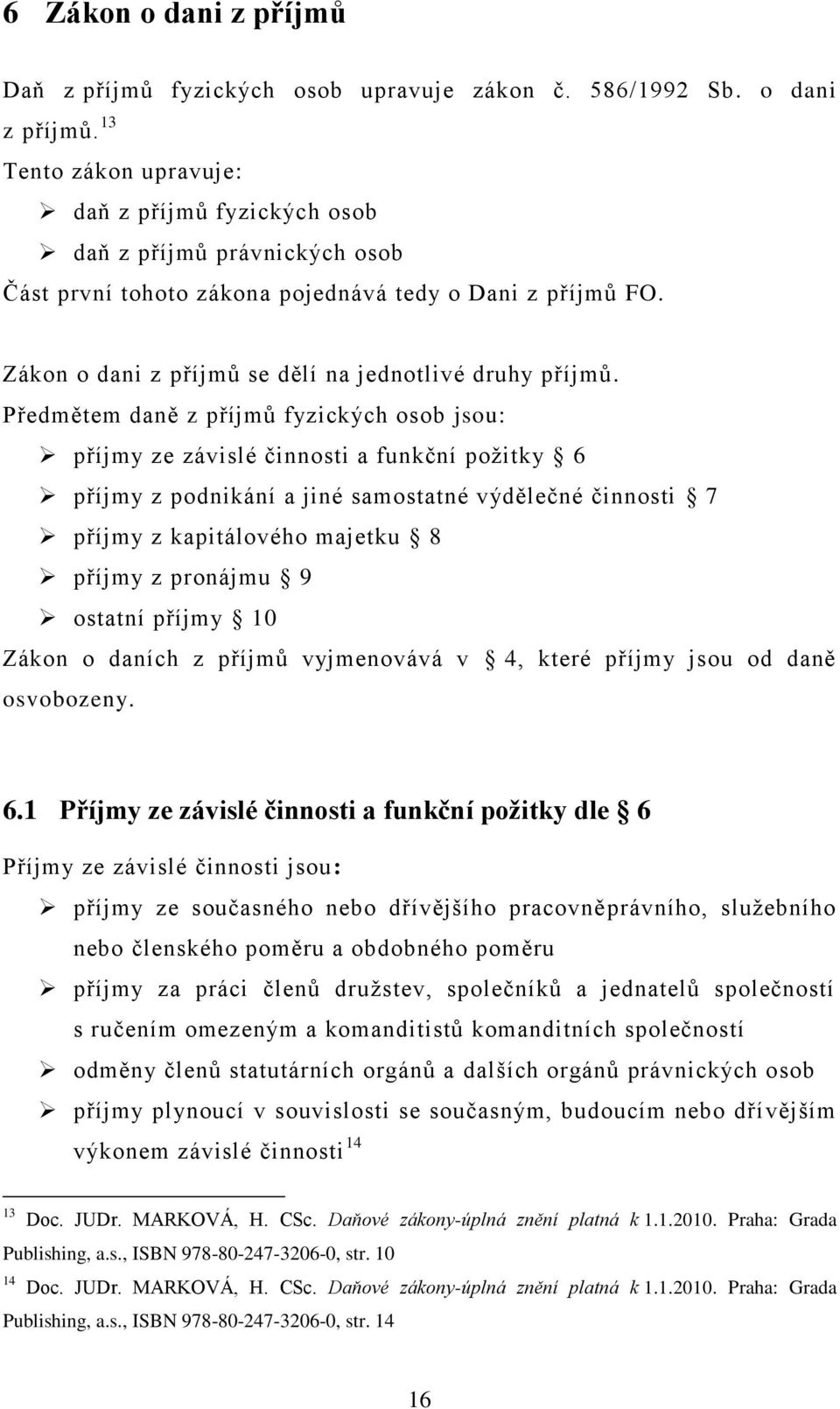 Předmětem daně z příjmů fyzických osob jsou: příjmy ze závislé činnosti a funkční poţitky 6 příjmy z podnikání a jiné samostatné výdělečné činnosti 7 příjmy z kapitálového majetku 8 příjmy z pronájmu