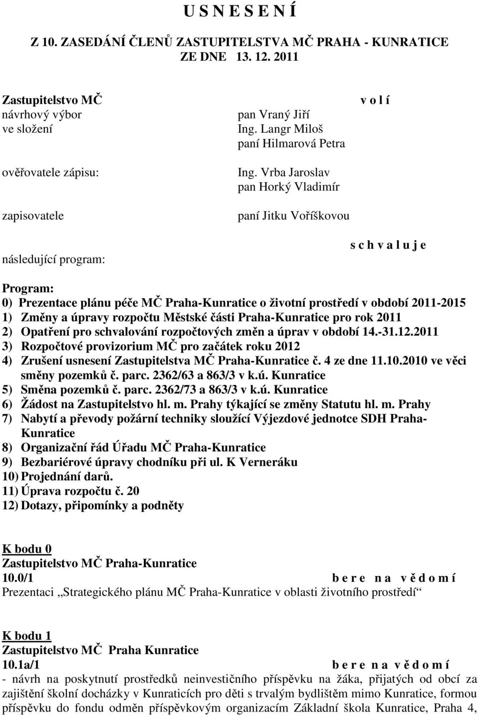 Vrba Jaroslav pan Horký Vladimír paní Jitku Voříškovou v o l í Program: 0) Prezentace plánu péče MČ Praha-Kunratice o životní prostředí v období 2011-2015 1) Změny a úpravy rozpočtu Městské části