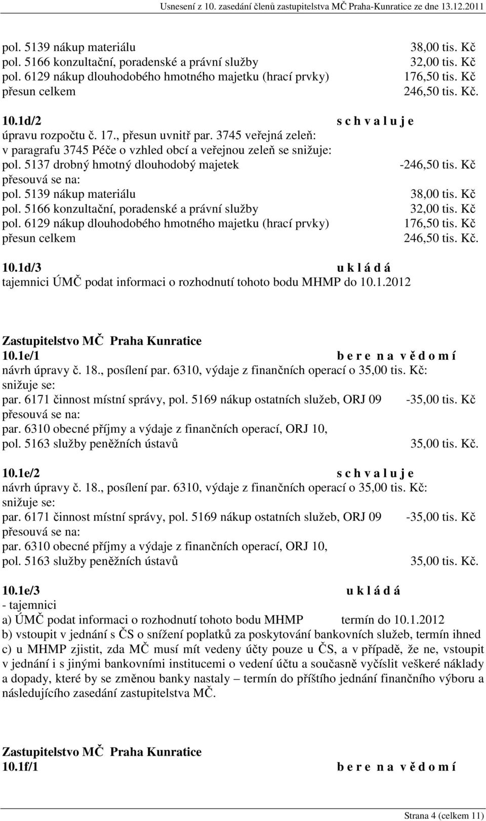 5137 drobný hmotný dlouhodobý majetek -246,50 tis. Kč pol. 5139 nákup materiálu 38,00 tis. Kč pol. 5166 konzultační, poradenské a právní služby 32,00 tis. Kč pol. 6129 nákup dlouhodobého hmotného majetku (hrací prvky) 176,50 tis.