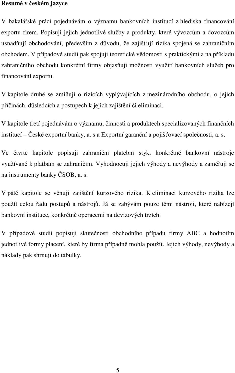 V případové studii pak spojuji teoretické vědomosti s praktickými a na příkladu zahraničního obchodu konkrétní firmy objasňuji možnosti využití bankovních služeb pro financování exportu.