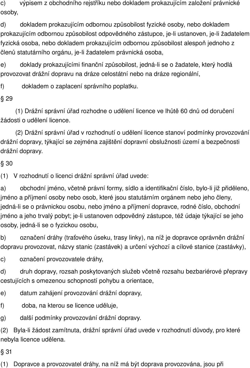 doklady prokazujícími finanční způsobilost, jedná li se o žadatele, který hodlá provozovat drážní dopravu na dráze celostátní nebo na dráze regionální, f) dokladem o zaplacení správního poplatku.