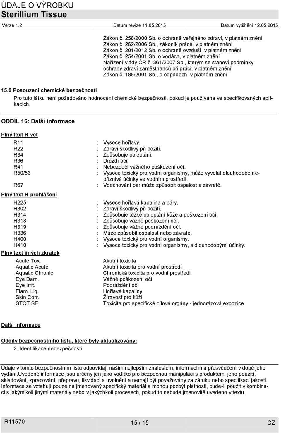 2 Posouzení chemické bezpečnosti Pro tuto látku není požadováno hodnocení chemické bezpečnosti, pokud je používána ve specifikovaných aplikacích.