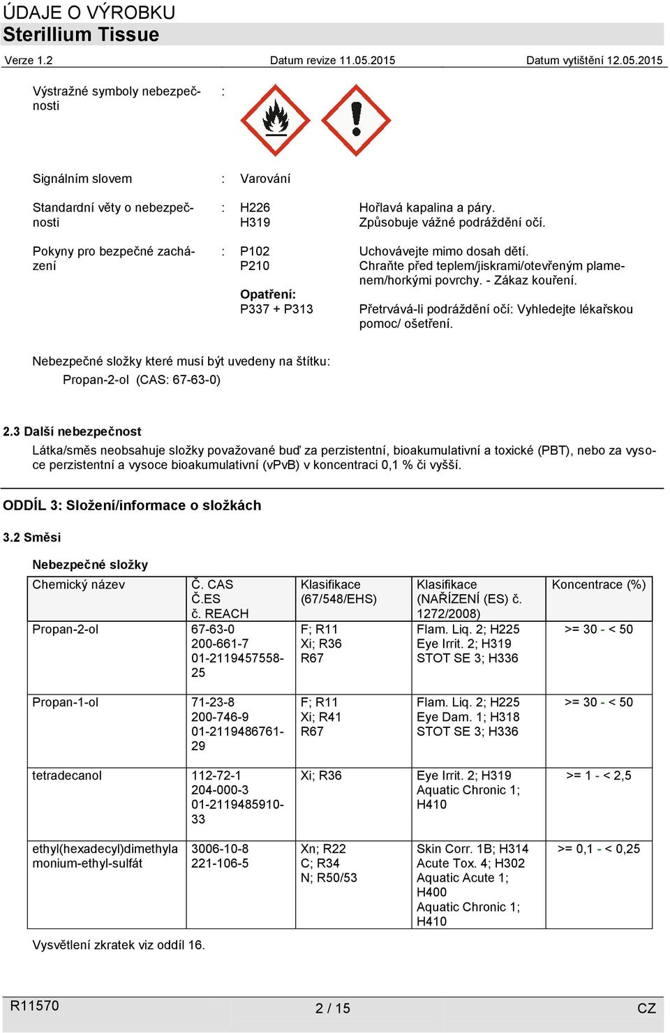 Přetrvává-li podráždění očí: Vyhledejte lékařskou pomoc/ ošetření. Nebezpečné složky které musí být uvedeny na štítku: Propan-2-ol (CAS: 67-63-0) 2.