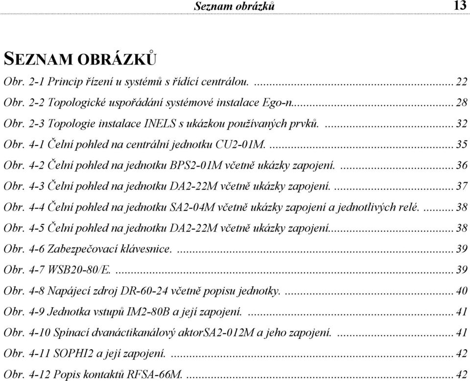 4-3 Čelní pohled na jednotku DA2-22M včetně ukázky zapojení.... 37 Obr. 4-4 Čelní pohled na jednotku SA2-04M včetně ukázky zapojení a jednotlivých relé.... 38 Obr.