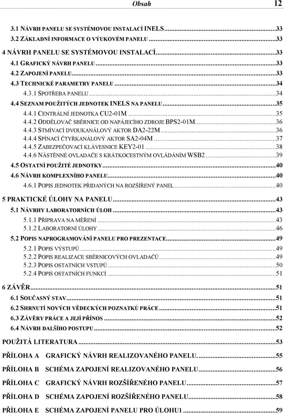 ..36 4.4.3 STMÍVACÍ DVOUKANÁLOVÝ AKTOR DA2-22M...36 4.4.4 SPÍNACÍ ČTYŘKANÁLOVÝ AKTOR SA2-04M...37 4.4.5 ZABEZPEČOVACÍ KLÁVESNICE KEY2-01...38 4.4.6 NÁSTĚNNÉ OVLADAČE S KRÁTKOCESTNÝM OVLÁDÁNÍM WSB2.