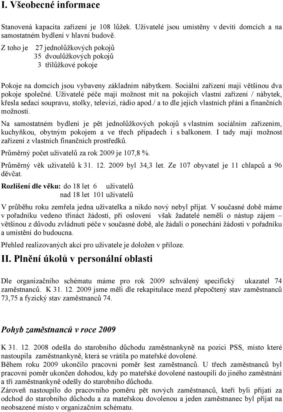 Uživatelé péče mají možnost mít na pokojích vlastní zařízení / nábytek, křesla sedací soupravu, stolky, televizi, rádio apod./ a to dle jejich vlastních přání a finančních možností.