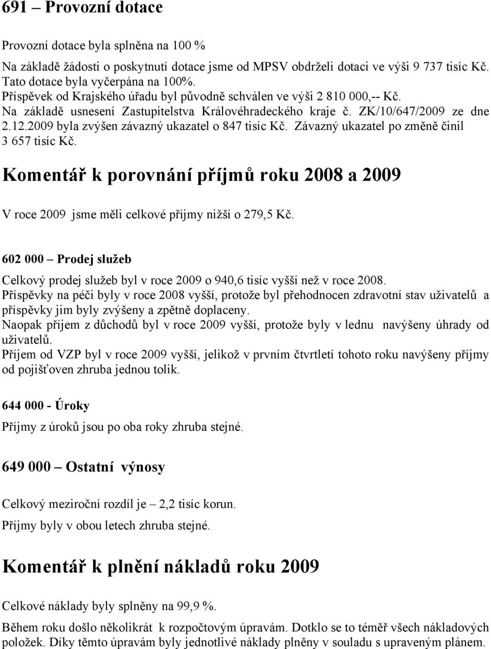 2009 byla zvýšen závazný ukazatel o 847 tisíc Kč. Závazný ukazatel po změně činil 3 657 tisíc Kč. Komentář k porovnání příjmů roku 2008 a 2009 V roce 2009 jsme měli celkové příjmy nižší o 279,5 Kč.