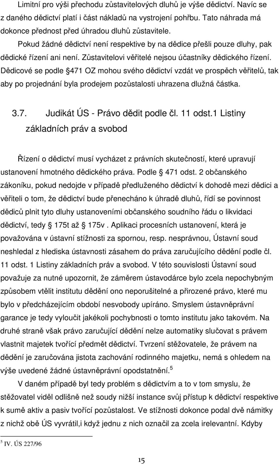 Dědicové se podle 471 OZ mohou svého dědictví vzdát ve prospěch věřitelů, tak aby po projednání byla prodejem pozůstalosti uhrazena dlužná částka. 3.7. Judikát ÚS - Právo dědit podle čl. 11 odst.