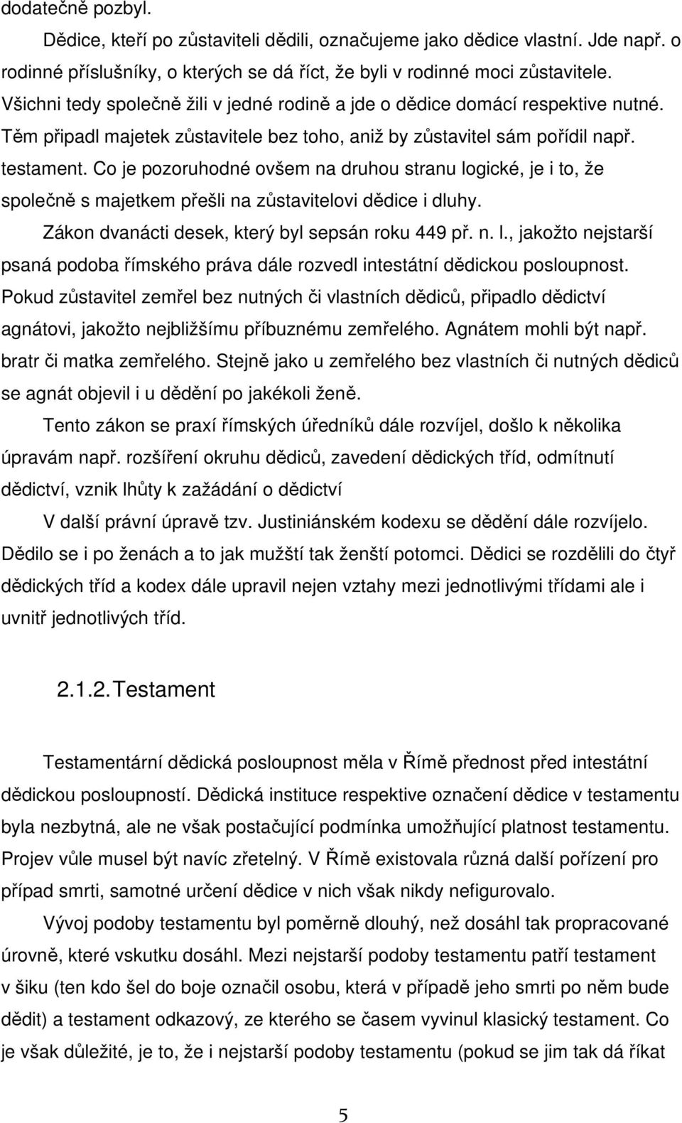 Co je pozoruhodné ovšem na druhou stranu logické, je i to, že společně s majetkem přešli na zůstavitelovi dědice i dluhy. Zákon dvanácti desek, který byl sepsán roku 449 př. n. l., jakožto nejstarší psaná podoba římského práva dále rozvedl intestátní dědickou posloupnost.