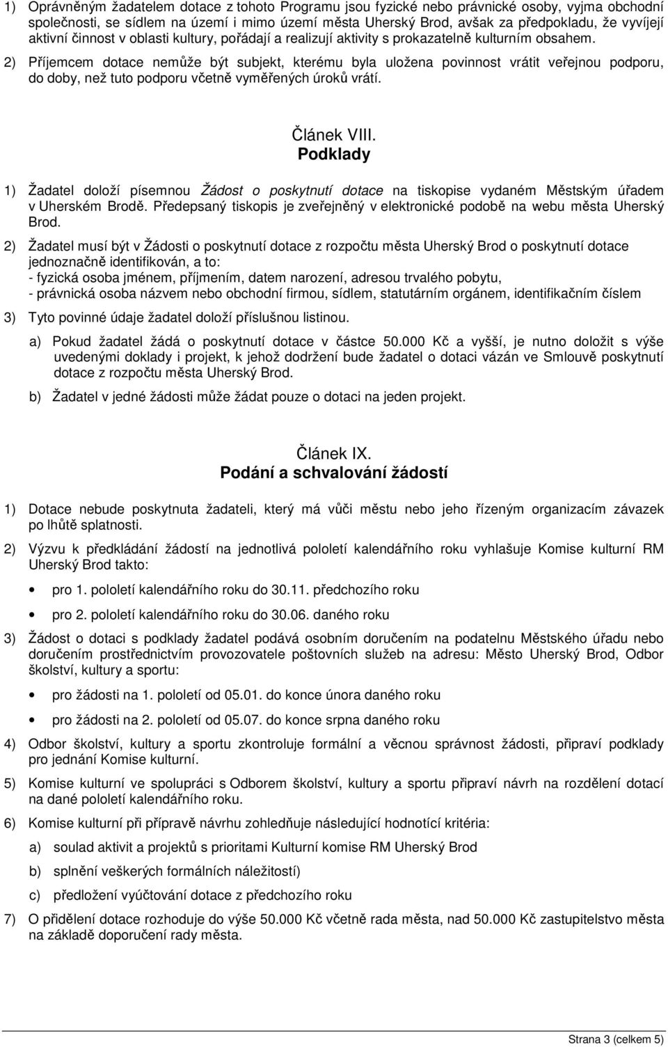 2) Příjemcem dotace nemůže být subjekt, kterému byla uložena povinnost vrátit veřejnou podporu, do doby, než tuto podporu včetně vyměřených úroků vrátí. Článek VIII.