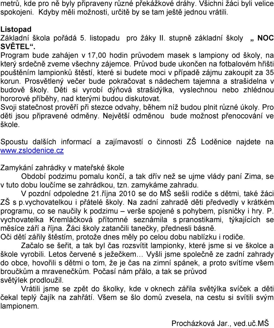 Průvod bude ukončen na fotbalovém hřišti pouštěním lampionků štěstí, které si budete moci v případě zájmu zakoupit za 35 korun.