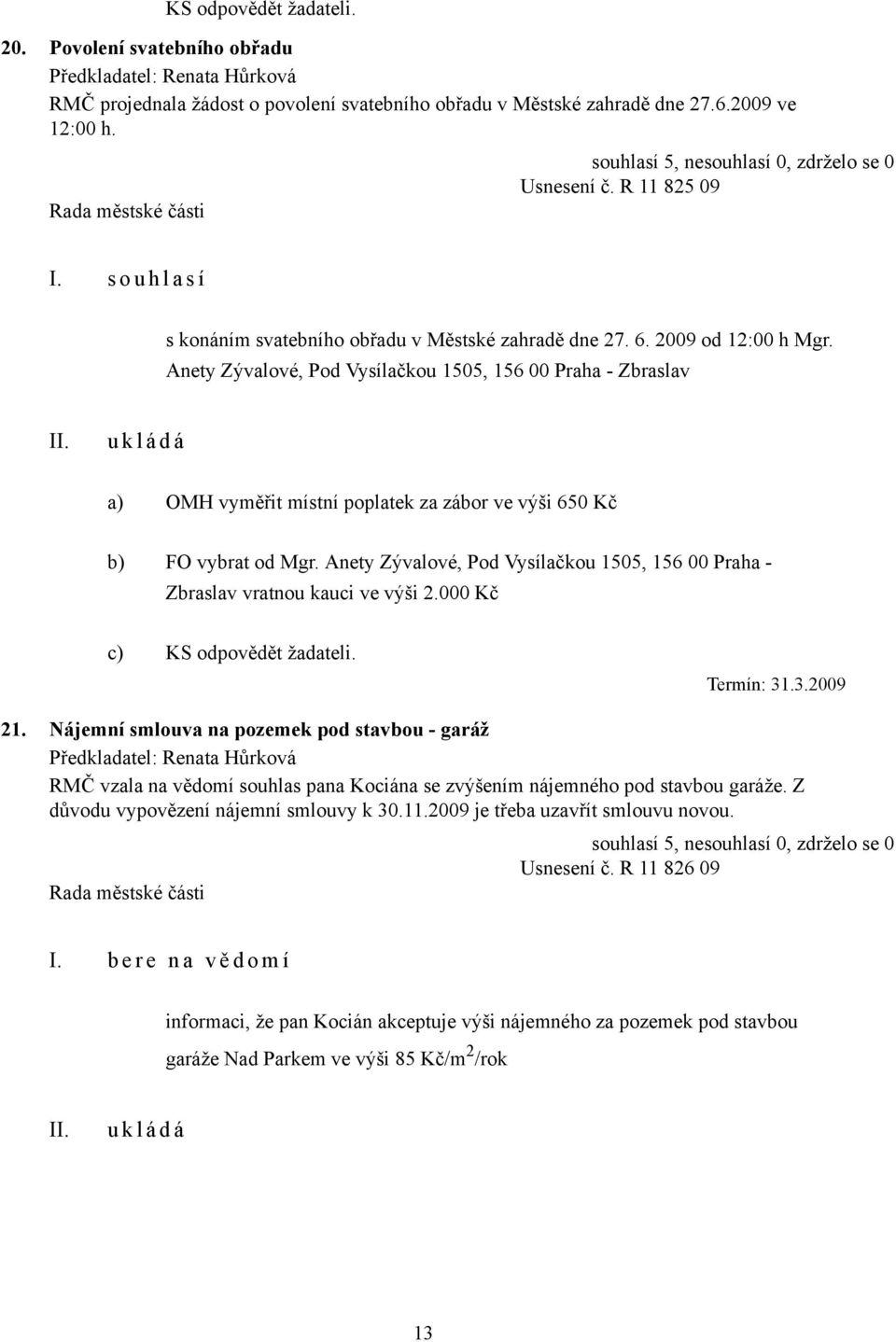 Anety Zývalové, Pod Vysílačkou 1505, 156 00 Praha - Zbraslav a) OMH vyměřit místní poplatek za zábor ve výši 650 Kč b) FO vybrat od Mgr.