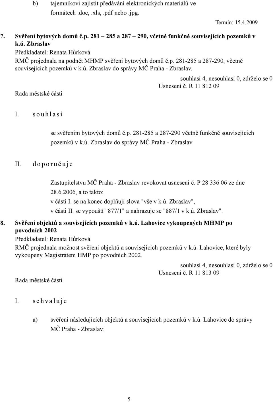 s o u h l a s í se svěřením bytových domů č.p. 281-285 a 287-290 včetně funkčně souvisejících pozemků v k.ú.