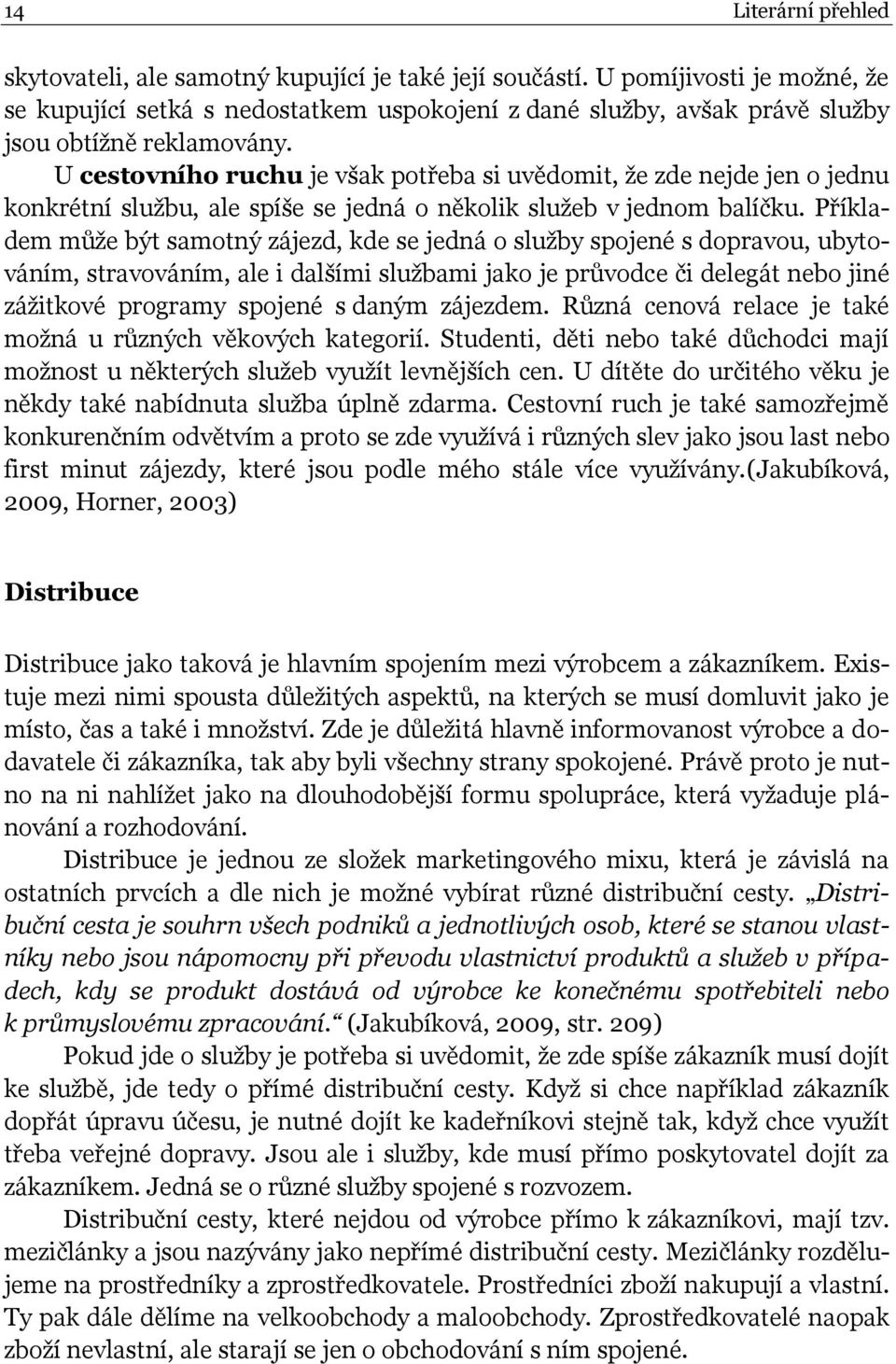 U cestovního ruchu je však potřeba si uvědomit, že zde nejde jen o jednu konkrétní službu, ale spíše se jedná o několik služeb v jednom balíčku.