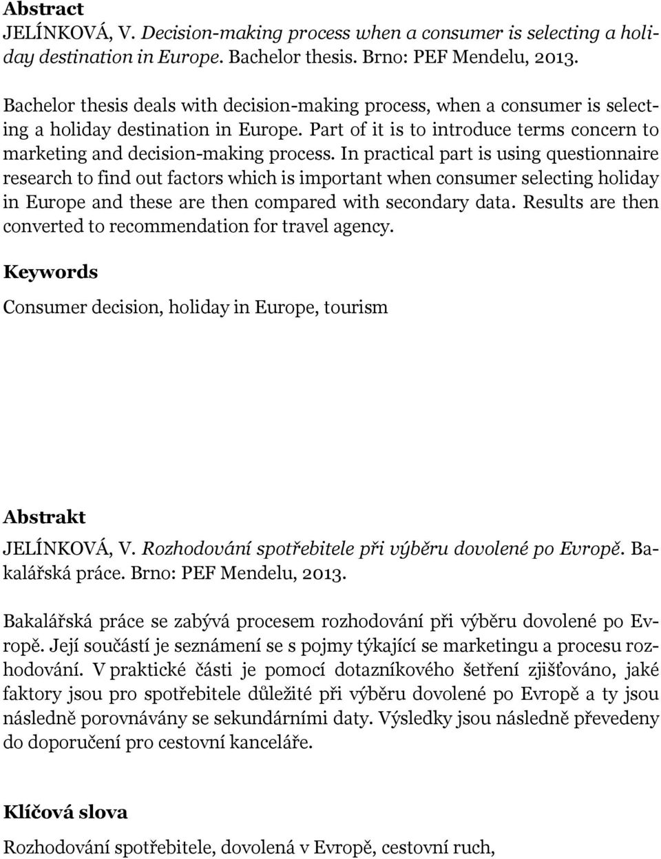 In practical part is using questionnaire research to find out factors which is important when consumer selecting holiday in Europe and these are then compared with secondary data.