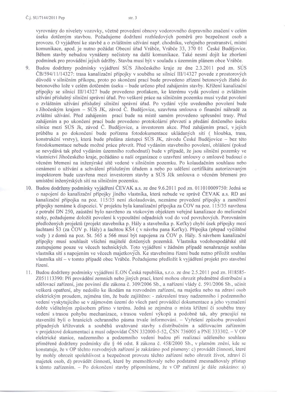 je nutno požádat Obecní úřad Vrábče, Vrábče 33, 370 01 České Budějovice. Během stavby nebudou vynášeny nečistoty na další komunikace. Také nesmí dojít ke zhoršení podmínek pro provádění jejich údržby.