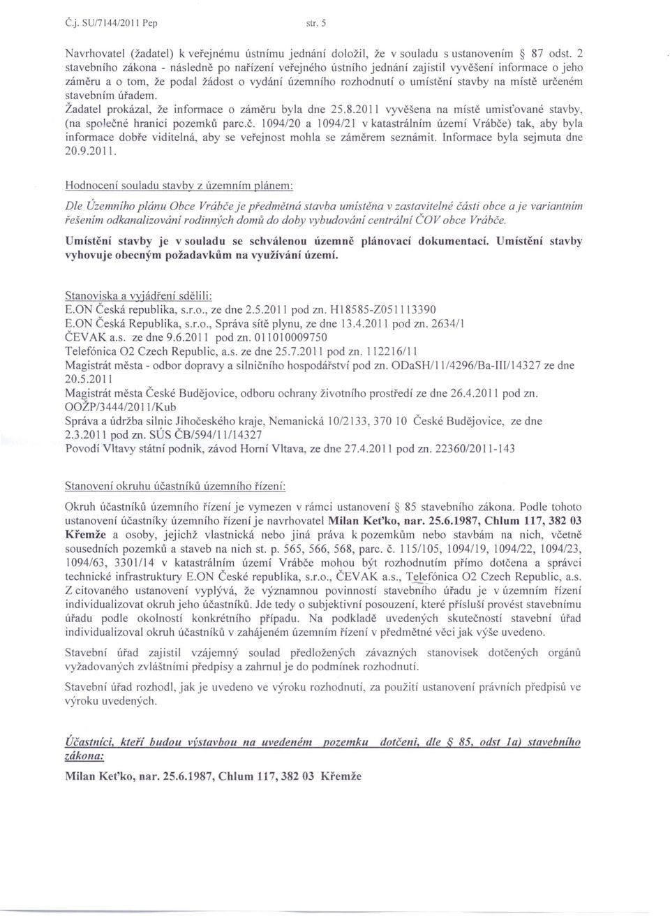 stavebním úřadem. Žadatel prokázal, že informace o záměru byla dne 25.8.20 II vyvěšena na místě umisťované stavby, (na společn