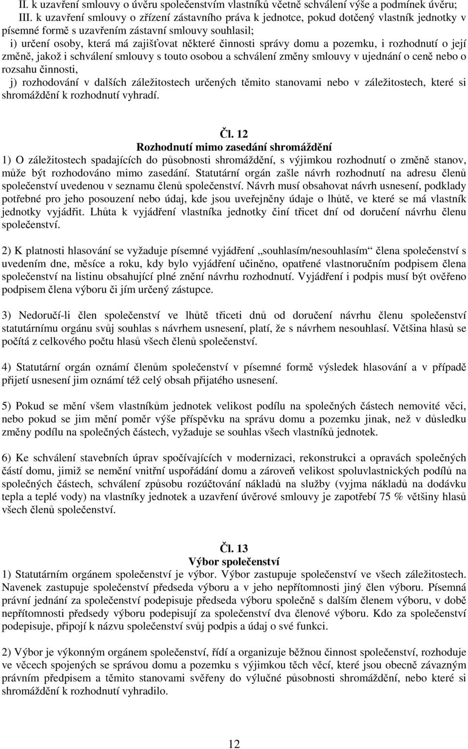 správy domu a pozemku, i rozhodnutí o její změně, jakož i schválení smlouvy s touto osobou a schválení změny smlouvy v ujednání o ceně nebo o rozsahu činnosti, j) rozhodování v dalších záležitostech