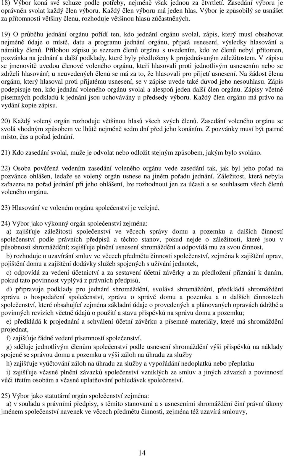 19) O průběhu jednání orgánu pořídí ten, kdo jednání orgánu svolal, zápis, který musí obsahovat nejméně údaje o místě, datu a programu jednání orgánu, přijatá usnesení, výsledky hlasování a námitky