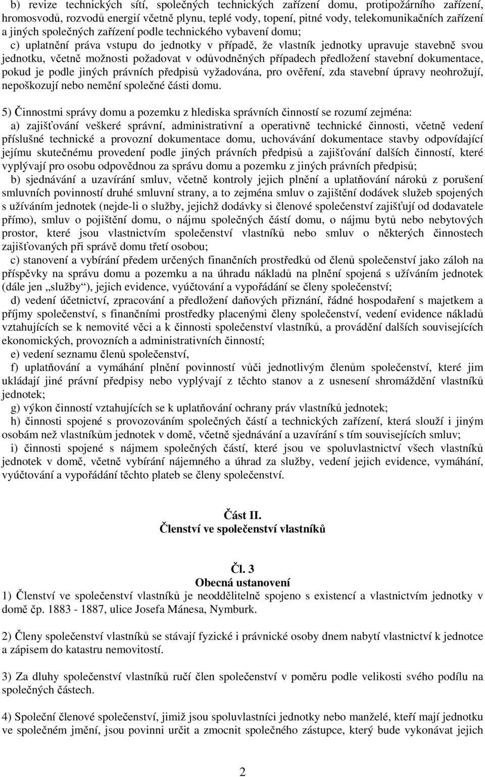 odůvodněných případech předložení stavební dokumentace, pokud je podle jiných právních předpisů vyžadována, pro ověření, zda stavební úpravy neohrožují, nepoškozují nebo nemění společné části domu.