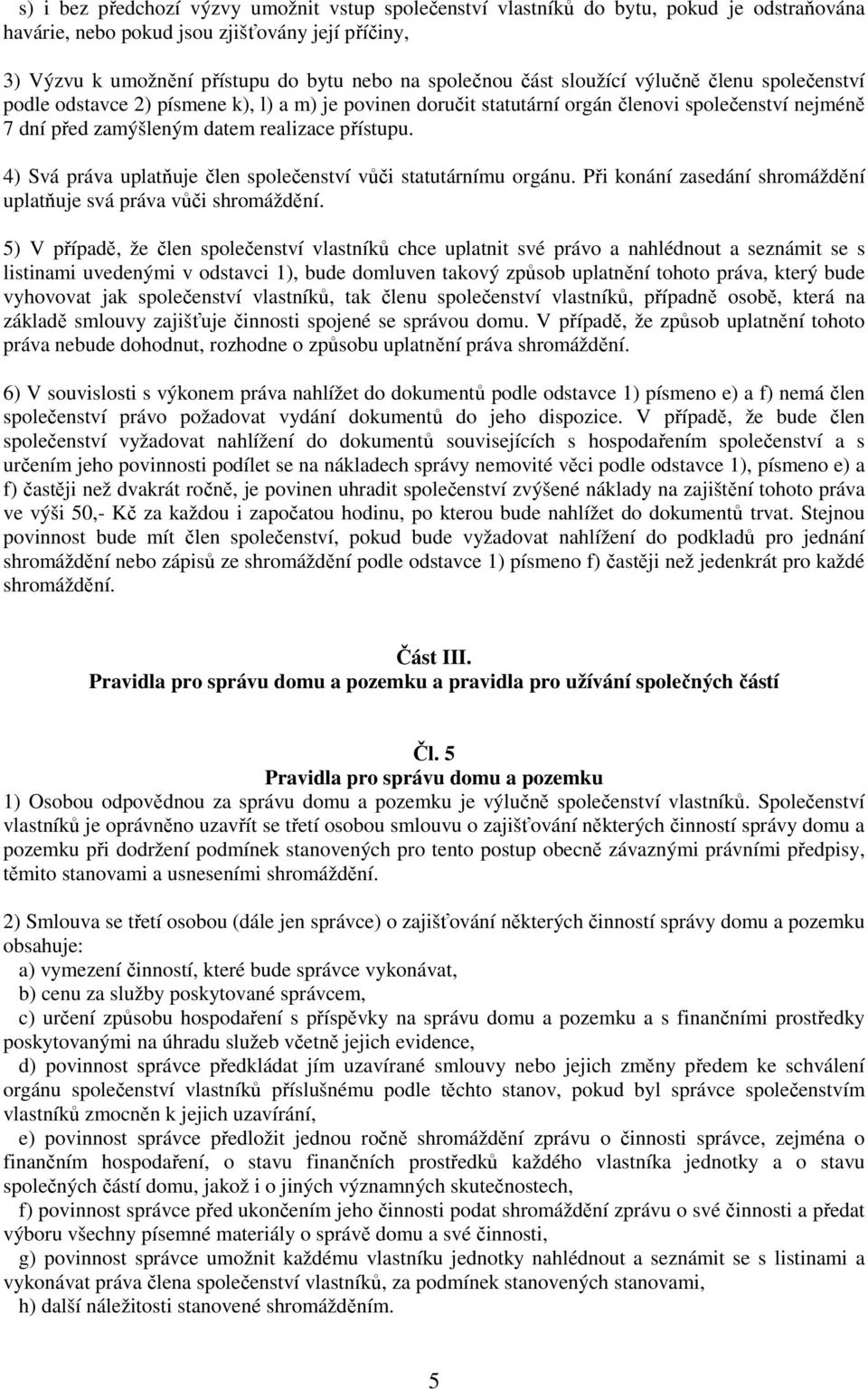 4) Svá práva uplatňuje člen společenství vůči statutárnímu orgánu. Při konání zasedání shromáždění uplatňuje svá práva vůči shromáždění.