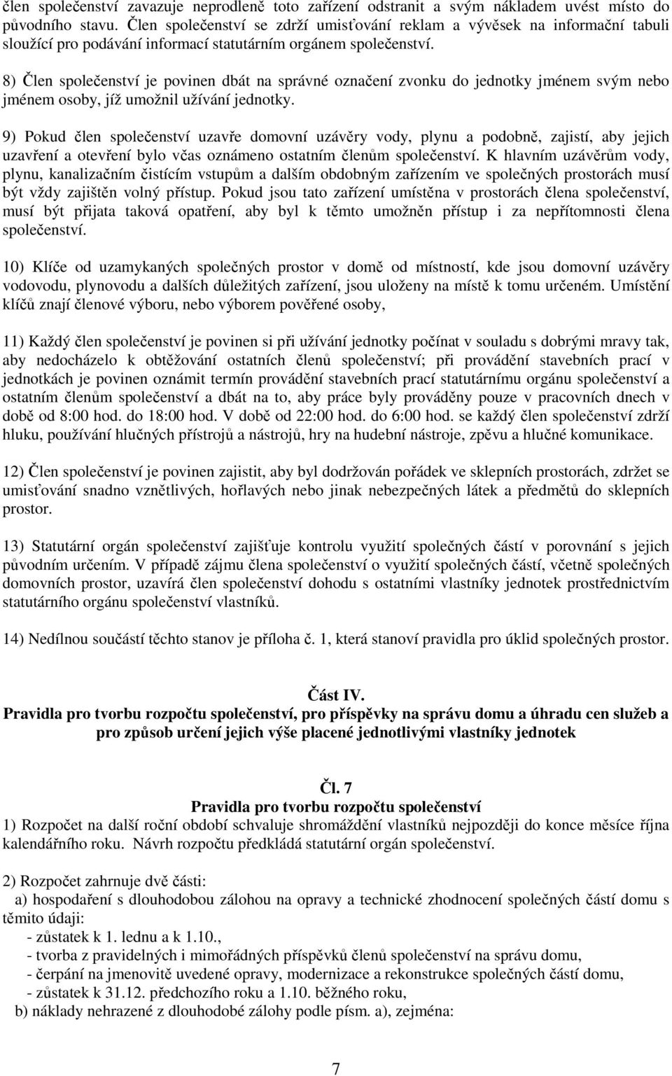 8) Člen společenství je povinen dbát na správné označení zvonku do jednotky jménem svým nebo jménem osoby, jíž umožnil užívání jednotky.