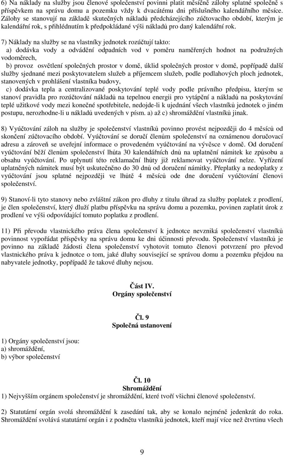 7) Náklady na služby se na vlastníky jednotek rozúčtují takto: a) dodávka vody a odvádění odpadních vod v poměru naměřených hodnot na podružných vodoměrech, b) provoz osvětlení společných prostor v