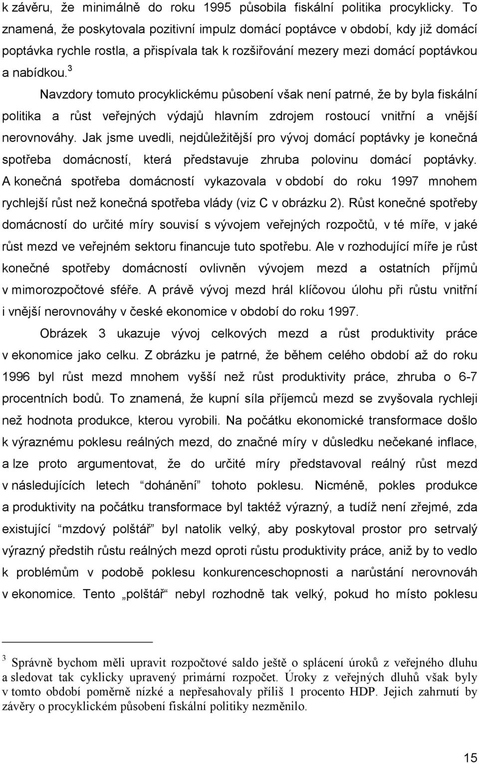 3 Navzdory tomuto procyklickému působení však není patrné, že by byla fiskální politika a růst veřejných výdajů hlavním zdrojem rostoucí vnitřní a vnější nerovnováhy.