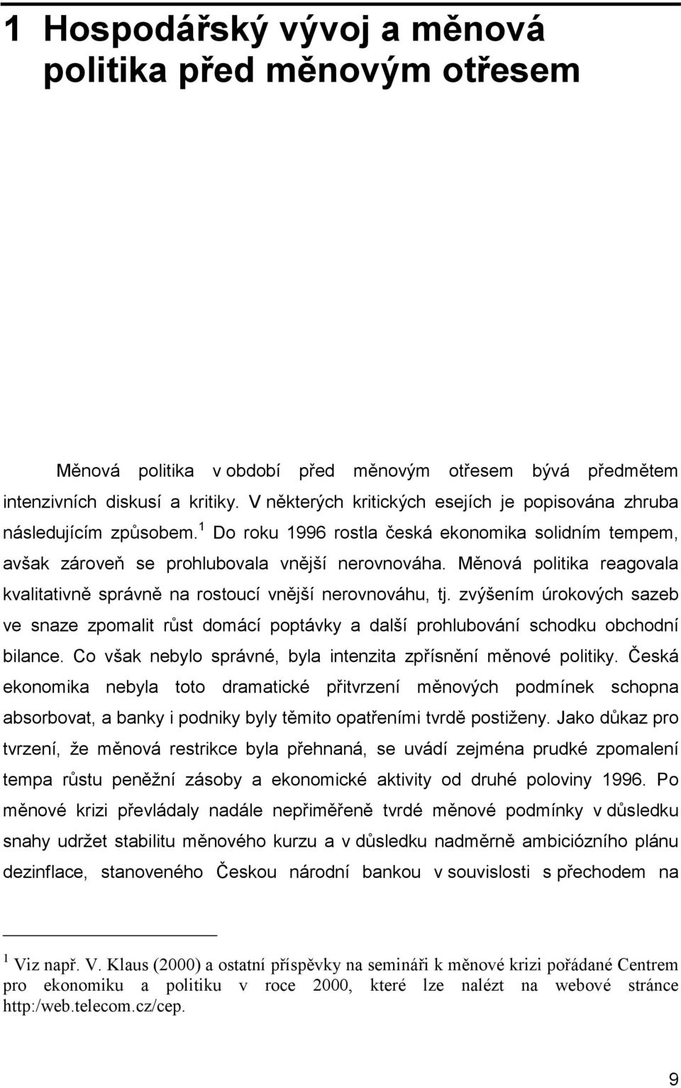 Měnová politika reagovala kvalitativně správně na rostoucí vnější nerovnováhu, tj. zvýšením úrokových sazeb ve snaze zpomalit růst domácí poptávky a další prohlubování schodku obchodní bilance.