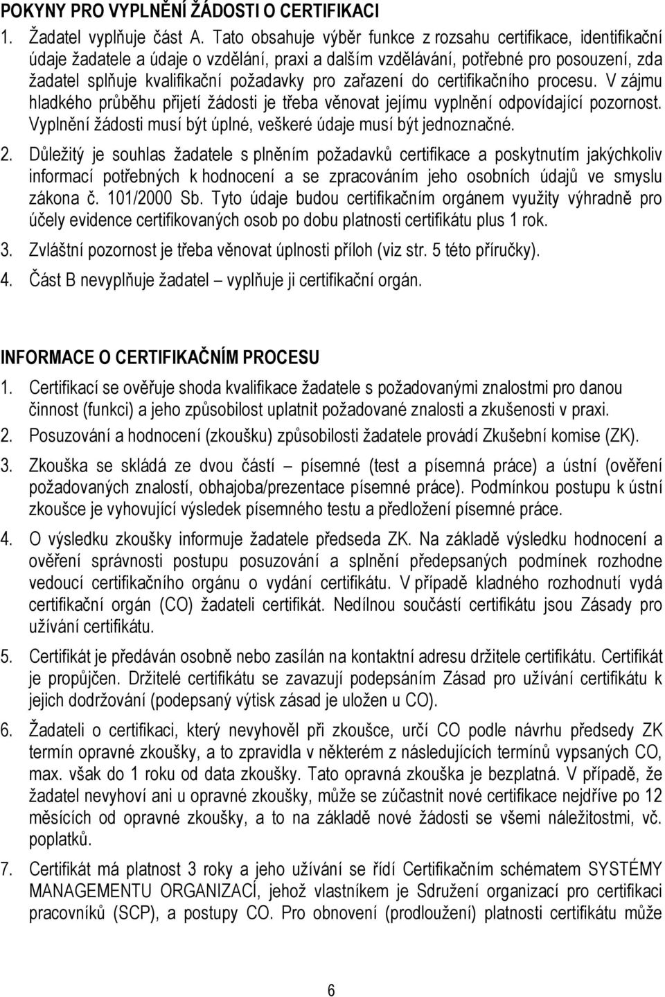 zařazení do certifikačního procesu. V zájmu hladkého průběhu přijetí žádosti je třeba věnovat jejímu vyplnění odpovídající pozornost.