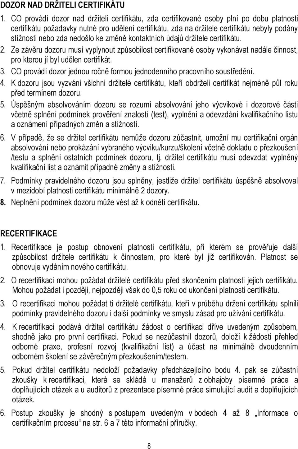 zda nedošlo ke změně kontaktních údajů držitele certifikátu. 2. Ze závěru dozoru musí vyplynout způsobilost certifikované osoby vykonávat nadále činnost, pro kterou jí byl udělen certifikát. 3.