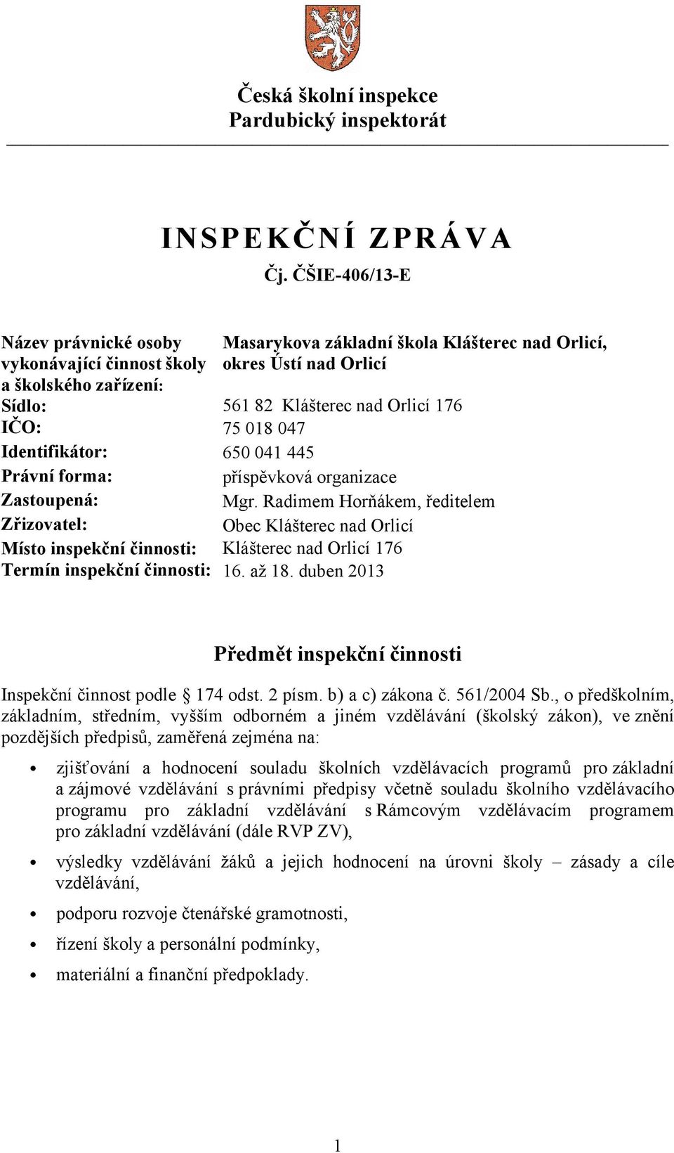 činnosti: 16. až 18. duben 2013 příspěvková organizace Mgr. Radimem Horňákem, ředitelem Obec Klášterec nad Orlicí Předmět inspekční činnosti Inspekční činnost podle 174 odst. 2 písm. b) a c) zákona č.