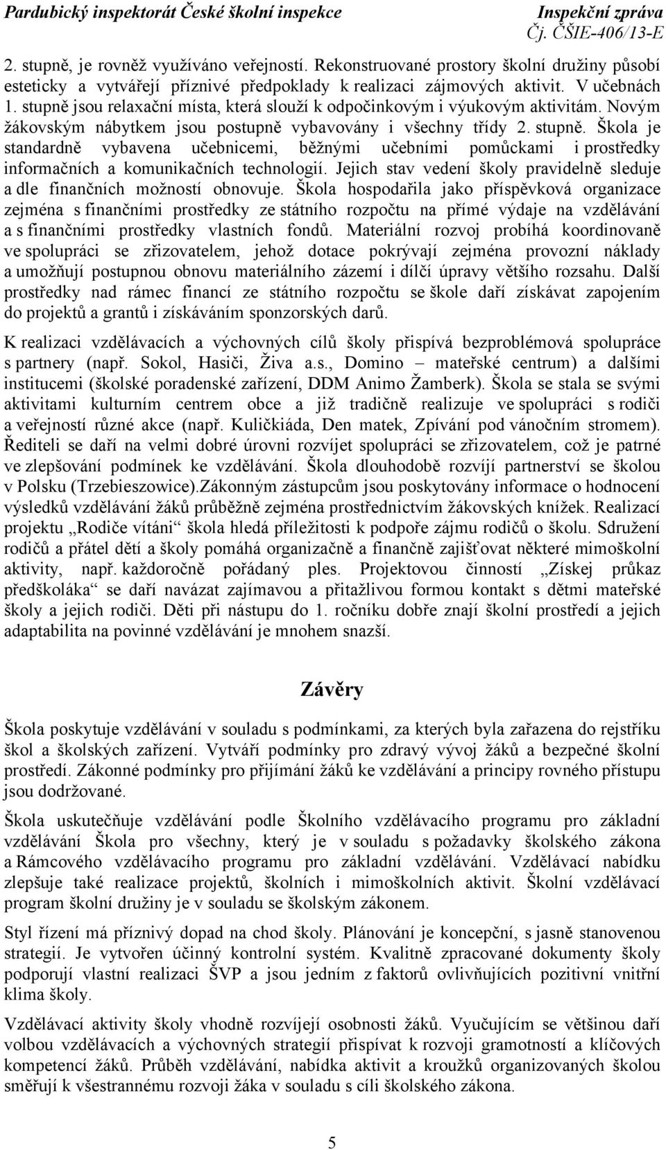 Škola je standardně vybavena učebnicemi, běžnými učebními pomůckami i prostředky informačních a komunikačních technologií.