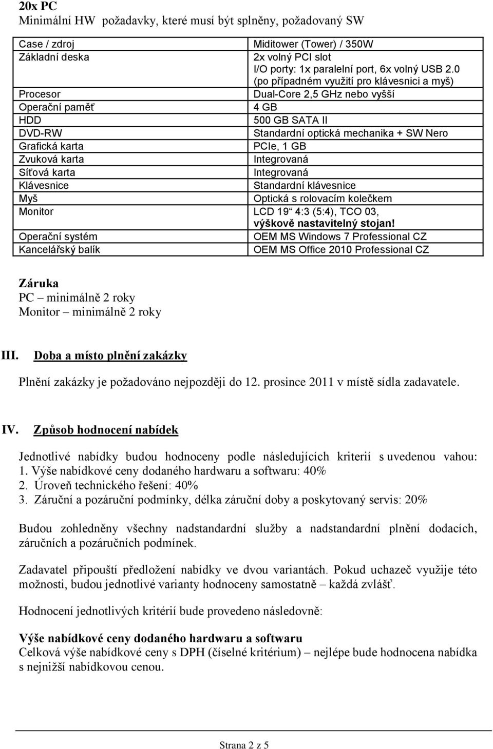 Zvuková karta Integrovaná Síťová karta Integrovaná Klávesnice Standardní klávesnice Myš Optická s rolovacím kolečkem Monitor LCD 19 4:3 (5:4), TCO 03, výškově nastavitelný stojan!