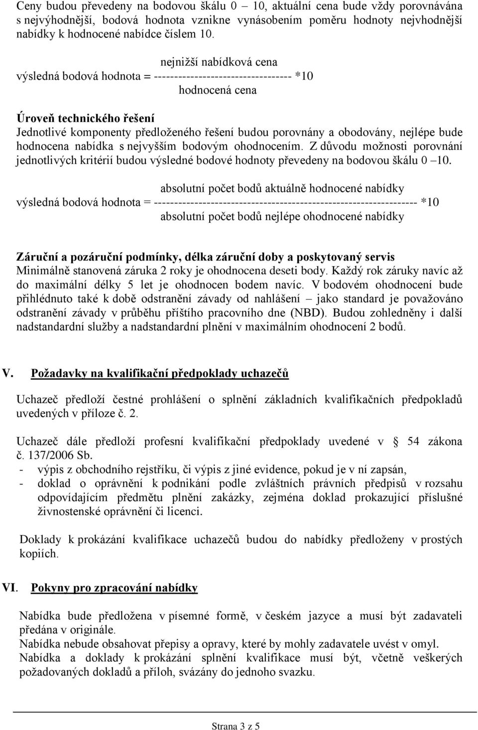 obodovány, nejlépe bude hodnocena nabídka s nejvyšším bodovým ohodnocením. Z důvodu možnosti porovnání jednotlivých kritérií budou výsledné bodové hodnoty převedeny na bodovou škálu 0 10.